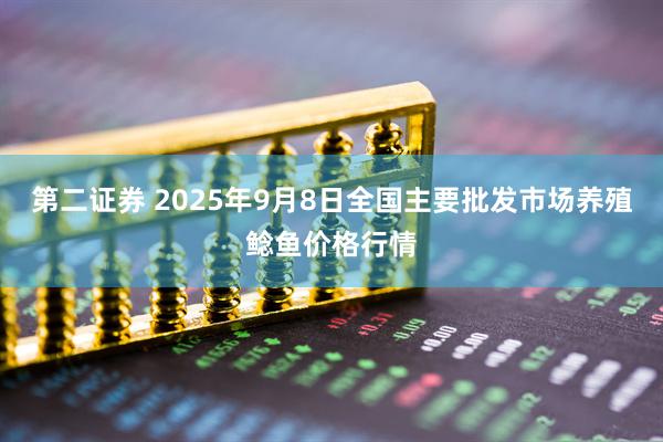 第二证券 2025年9月8日全国主要批发市场养殖鲶鱼价格行情