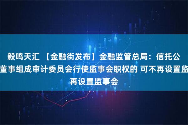 毅鸣天汇 【金融街发布】金融监管总局：信托公司由董事组成审计委员会行使监事会职权的 可不再设置监事会