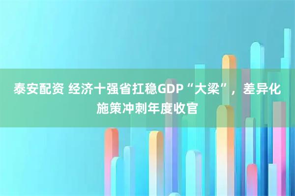 泰安配资 经济十强省扛稳GDP“大梁”，差异化施策冲刺年度收官