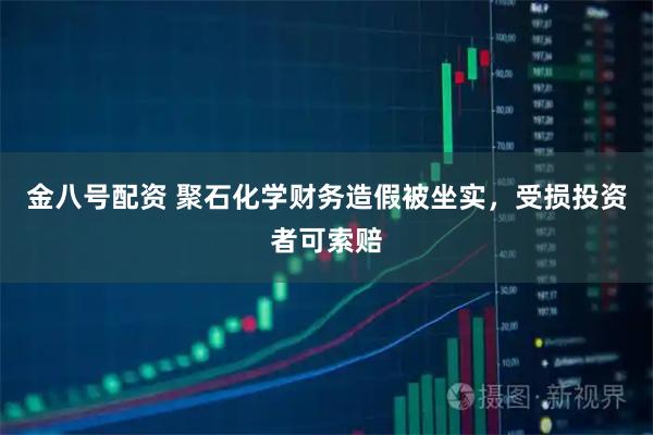 金八号配资 聚石化学财务造假被坐实，受损投资者可索赔