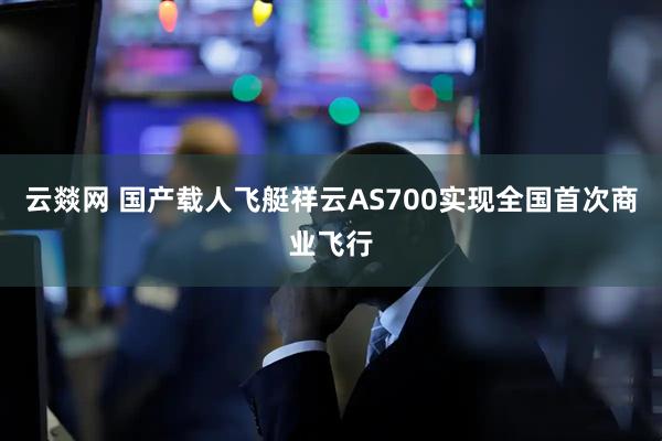 云燚网 国产载人飞艇祥云AS700实现全国首次商业飞行