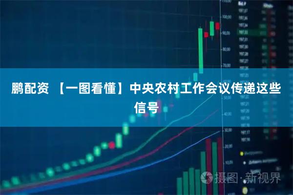 鹏配资 【一图看懂】中央农村工作会议传递这些信号