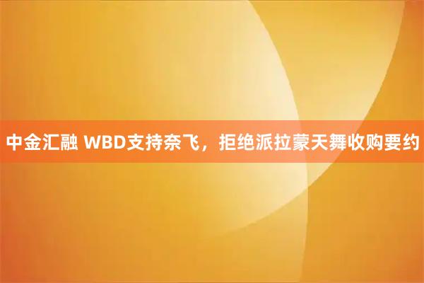 中金汇融 WBD支持奈飞，拒绝派拉蒙天舞收购要约