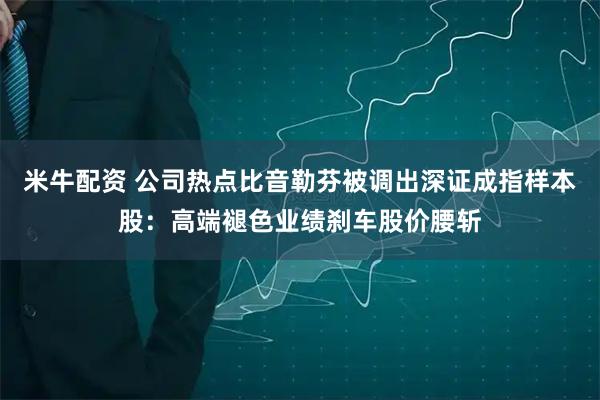 米牛配资 公司热点比音勒芬被调出深证成指样本股：高端褪色业绩刹车股价腰斩