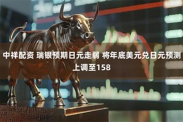 中祥配资 瑞银预期日元走弱 将年底美元兑日元预测上调至158