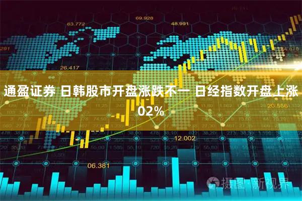 通盈证券 日韩股市开盘涨跌不一 日经指数开盘上涨02%