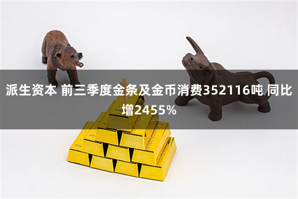 派生资本 前三季度金条及金币消费352116吨 同比增2455%