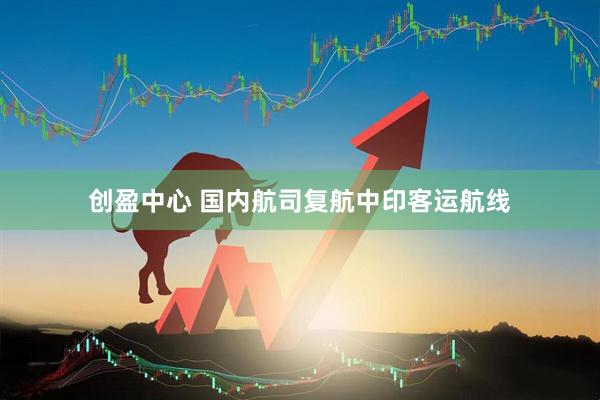 创盈中心 国内航司复航中印客运航线