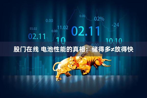 股门在线 电池性能的真相:储得多≠放得快