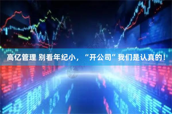 高亿管理 别看年纪小，“开公司”我们是认真的！